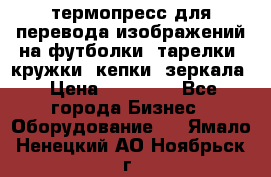 термопресс для перевода изображений на футболки, тарелки, кружки, кепки, зеркала › Цена ­ 30 000 - Все города Бизнес » Оборудование   . Ямало-Ненецкий АО,Ноябрьск г.